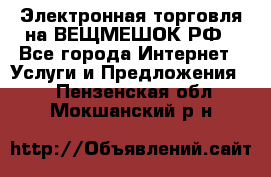 Электронная торговля на ВЕЩМЕШОК.РФ - Все города Интернет » Услуги и Предложения   . Пензенская обл.,Мокшанский р-н